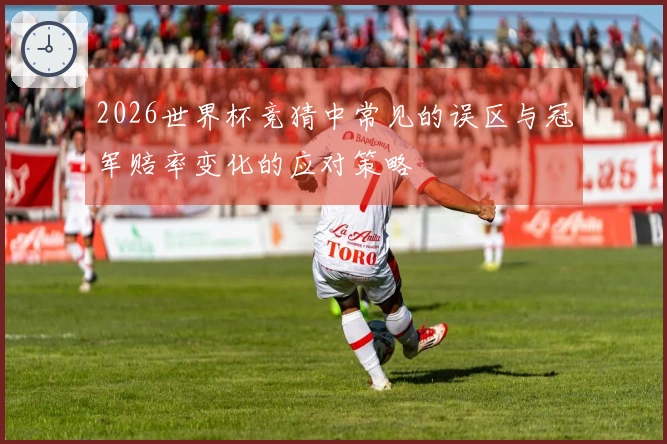 2026世界杯竞猜中常见的误区与冠军赔率变化的应对策略
