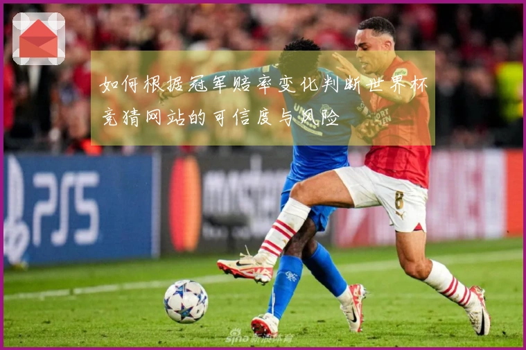 如何根据冠军赔率变化判断世界杯竞猜网站的可信度与风险