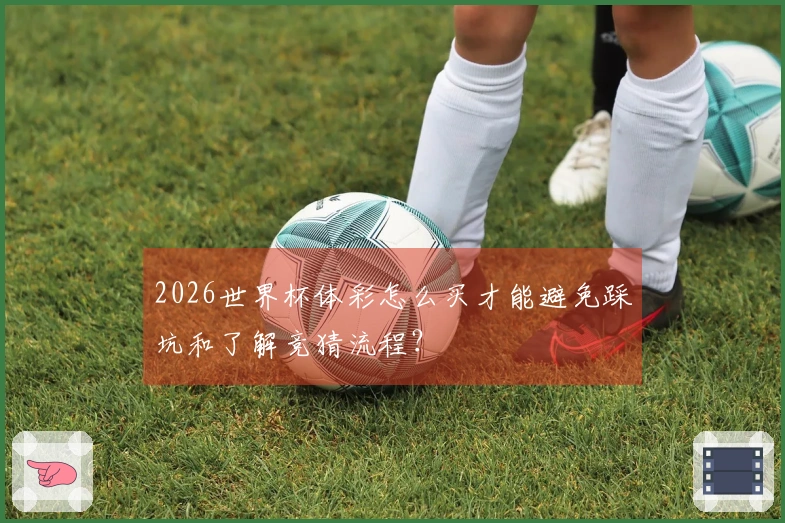 2026世界杯体彩怎么买才能避免踩坑和了解竞猜流程？
