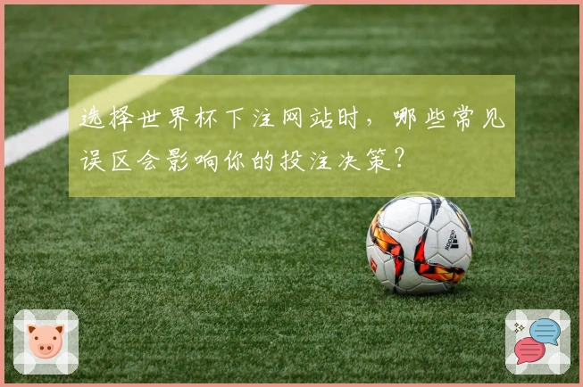 选择世界杯下注网站时，哪些常见误区会影响你的投注决策？