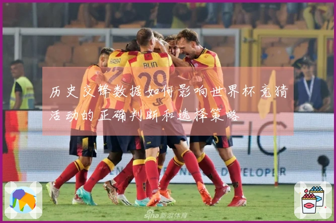 历史交锋数据如何影响世界杯竞猜活动的正确判断和选择策略