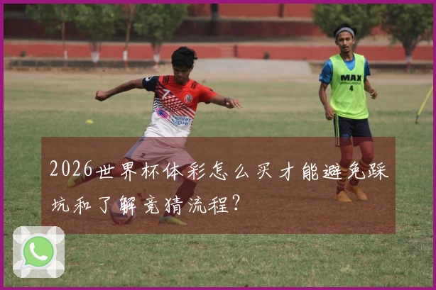 2026世界杯体彩怎么买才能避免踩坑和了解竞猜流程？
