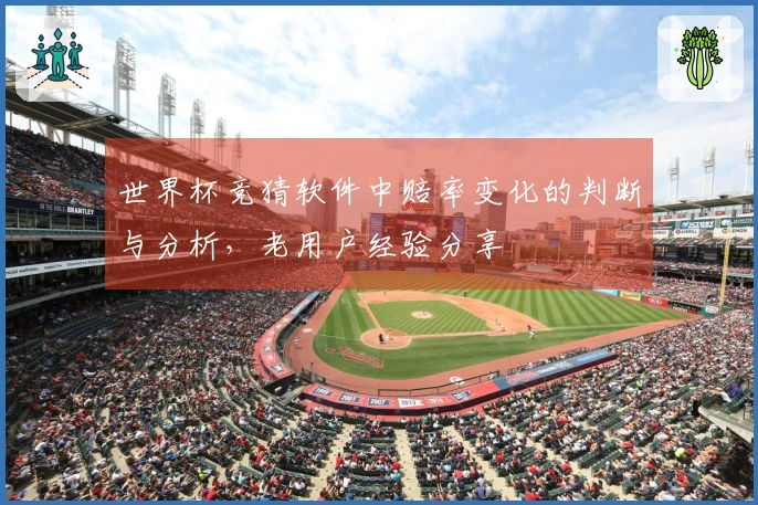世界杯竞猜软件中赔率变化的判断与分析，老用户经验分享