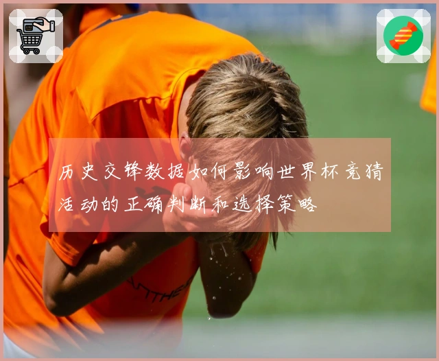 历史交锋数据如何影响世界杯竞猜活动的正确判断和选择策略