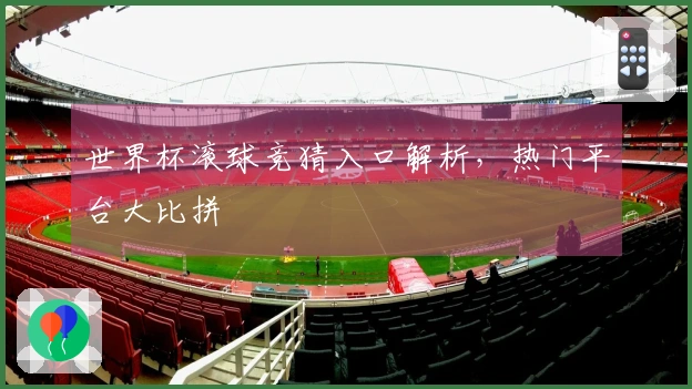 世界杯滚球竞猜入口解析，热门平台大比拼