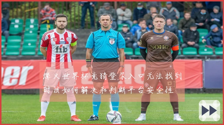 烽火世界杯竞猜登录入口无法找到时该如何解决和判断平台安全性