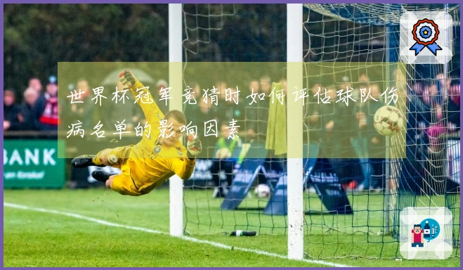 世界杯冠军竞猜时如何评估球队伤病名单的影响因素
