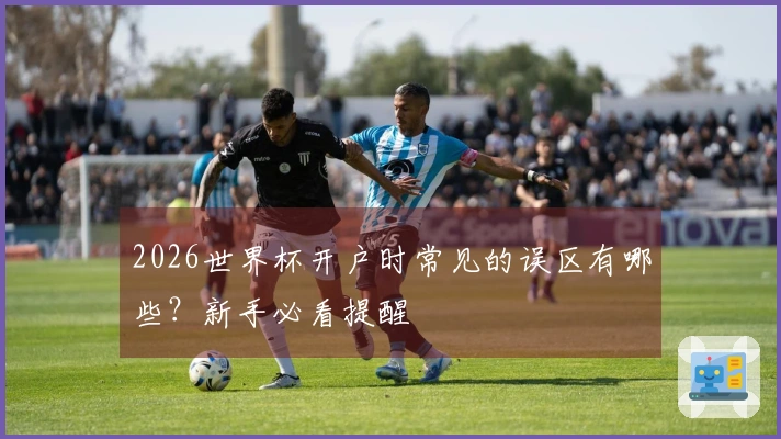 2026世界杯开户时常见的误区有哪些？新手必看提醒