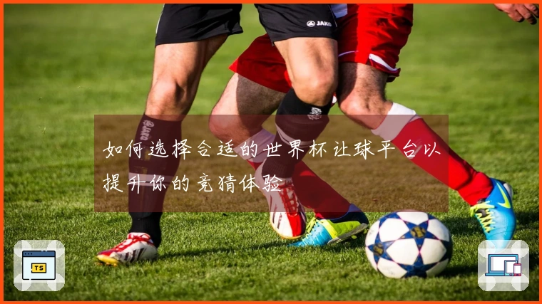 如何选择合适的世界杯让球平台以提升你的竞猜体验