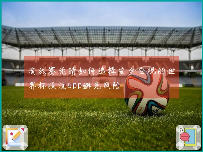 淘汰赛竞猜如何选择安全合规的世界杯投注app避免风险