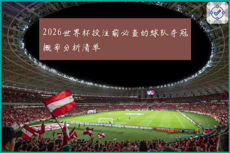 2026世界杯投注前必查的球队夺冠概率分析清单