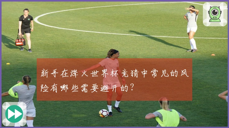 新手在烽火世界杯竞猜中常见的风险有哪些需要避开的？