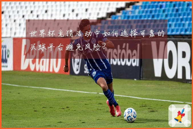 世界杯竞猜活动中如何选择可靠的买球平台避免风险？