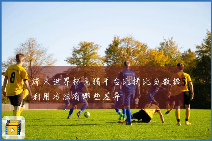 烽火世界杯竞猜平台比拼比分数据利用方法有哪些差异
