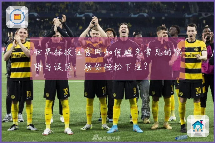 世界杯投注官网如何避免常见的陷阱与误区，助你轻松下注？
