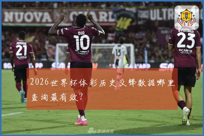 2026世界杯体彩历史交锋数据哪里查询最有效？