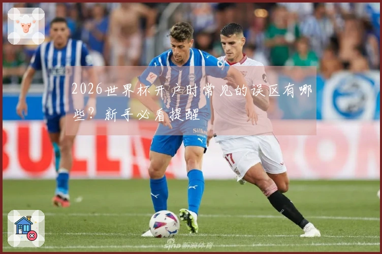 2026世界杯开户时常见的误区有哪些？新手必看提醒