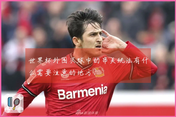 世界杯外围买球中的串关玩法有什么需要注意的地方？