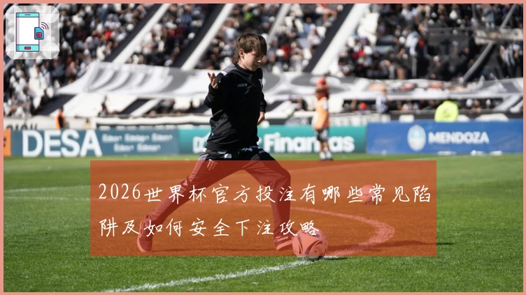 2026世界杯官方投注有哪些常见陷阱及如何安全下注攻略
