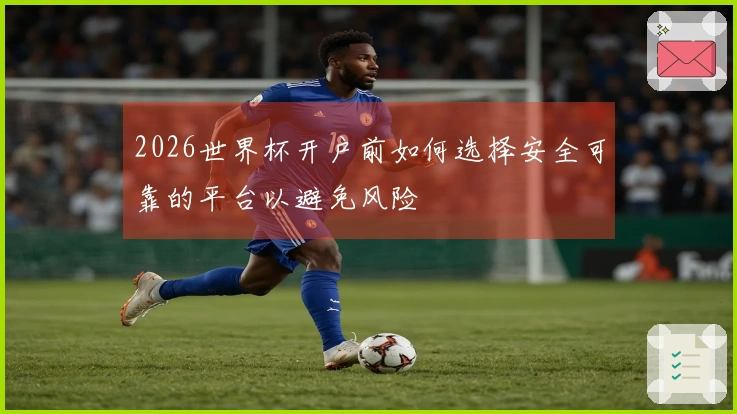 2026世界杯开户前如何选择安全可靠的平台以避免风险