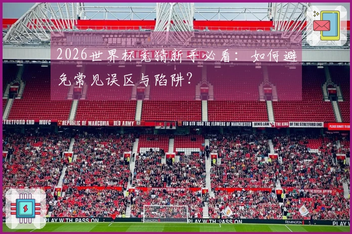 2026世界杯竞猜新手必看：如何避免常见误区与陷阱？