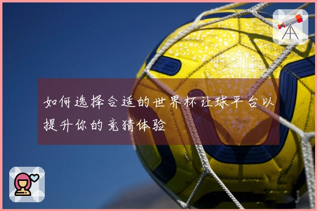 如何选择合适的世界杯让球平台以提升你的竞猜体验