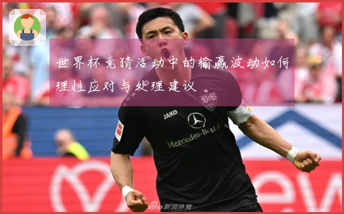 世界杯竞猜活动中的输赢波动如何理性应对与处理建议