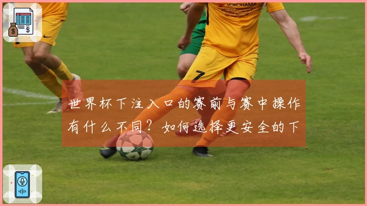 世界杯下注入口的赛前与赛中操作有什么不同？如何选择更安全的下注方式？