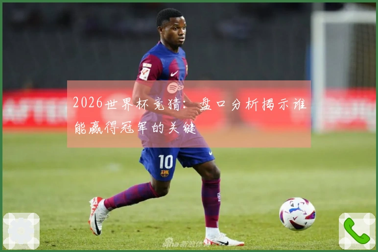 2026世界杯竞猜：盘口分析揭示谁能赢得冠军的关键